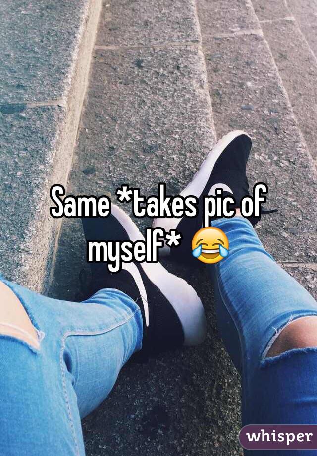 Same *takes pic of myself* 😂