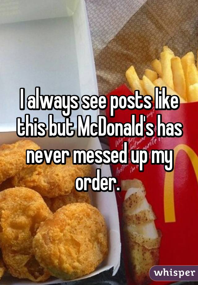 I always see posts like this but McDonald's has never messed up my order. 