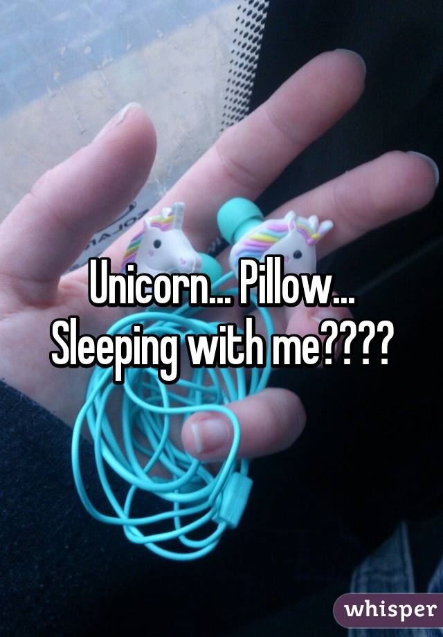 Unicorn... Pillow... Sleeping with me????