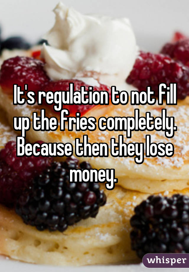 It's regulation to not fill up the fries completely. Because then they lose money. 