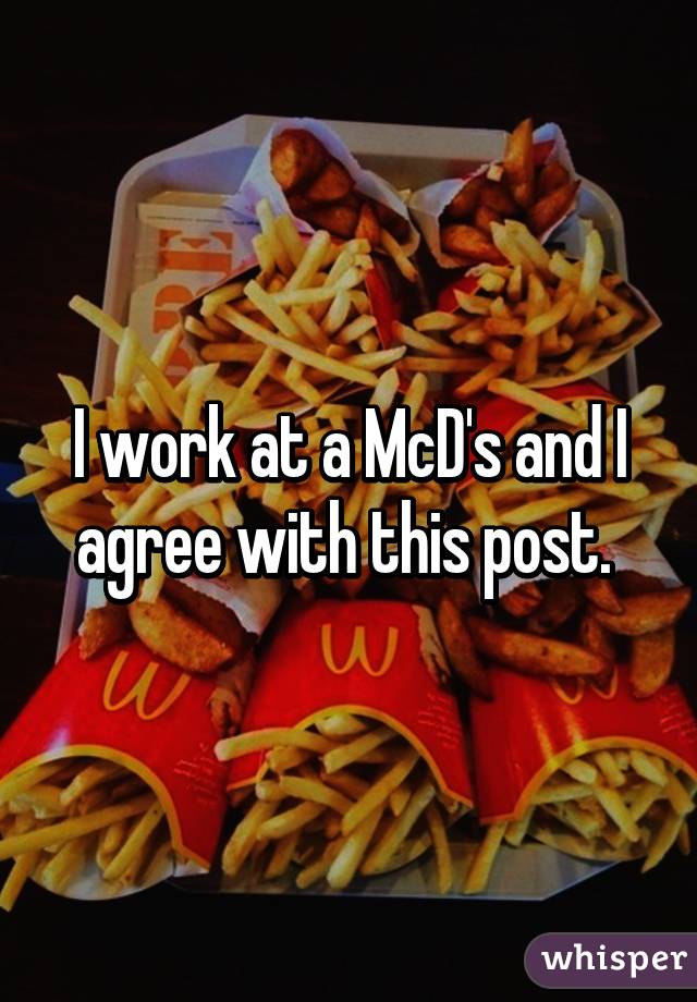 I work at a McD's and I agree with this post. 