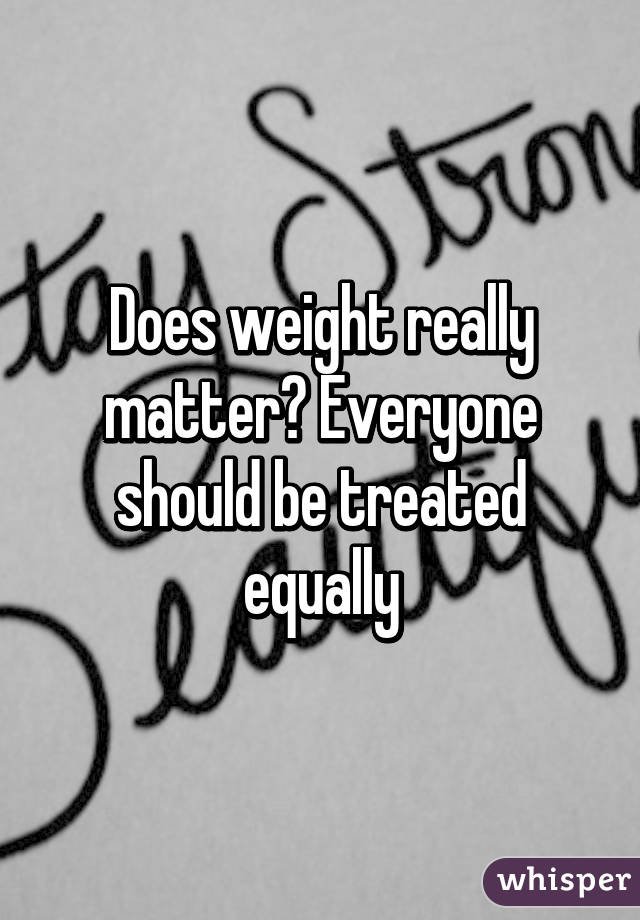 Does weight really matter? Everyone should be treated equally