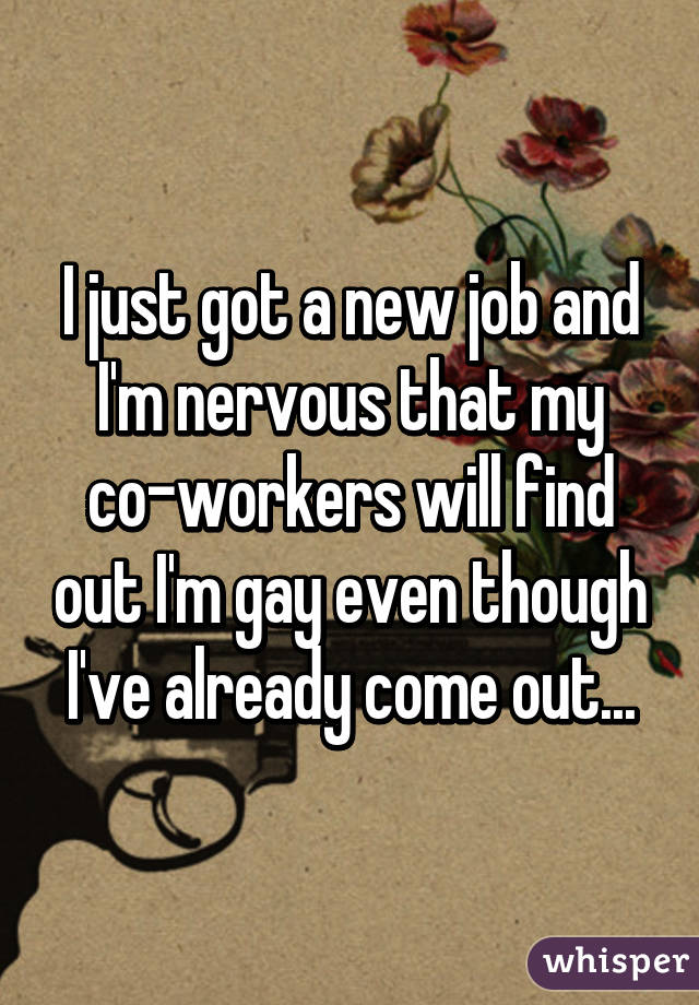 I just got a new job and I'm nervous that my co-workers will find out I'm gay even though I've already come out...