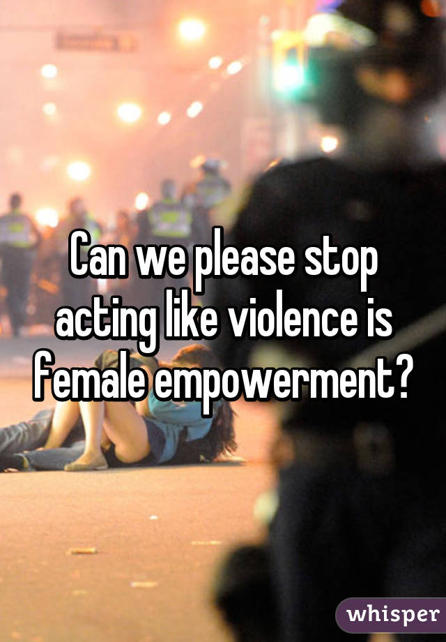 Can we please stop acting like violence is female empowerment?