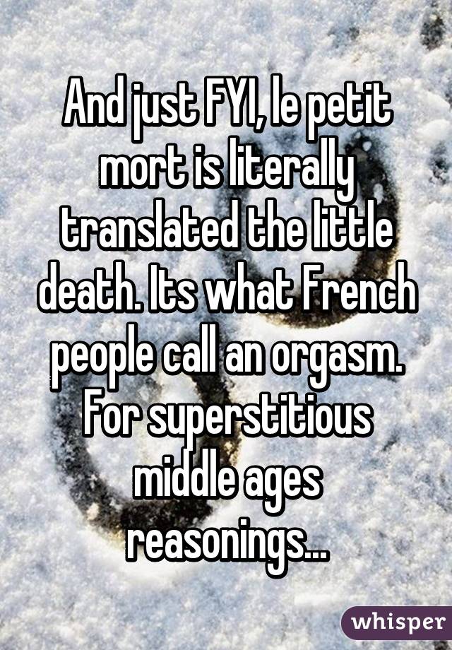 And just FYI, le petit mort is literally translated the little death. Its what French people call an orgasm. For superstitious middle ages reasonings...