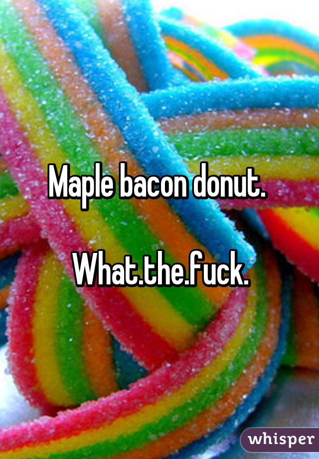 Maple bacon donut. 

What.the.fuck.