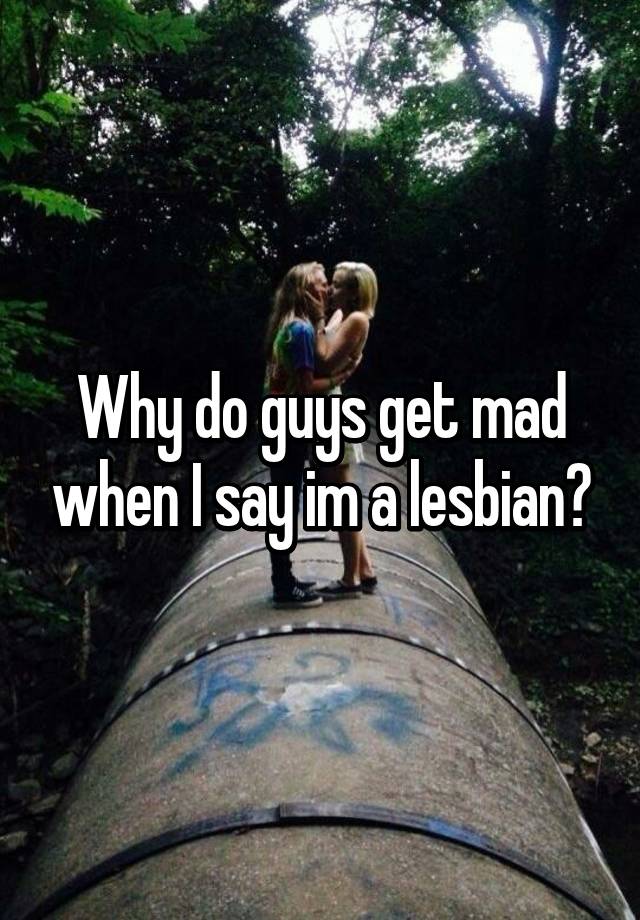 why-do-guys-get-mad-when-i-say-im-a-lesbian