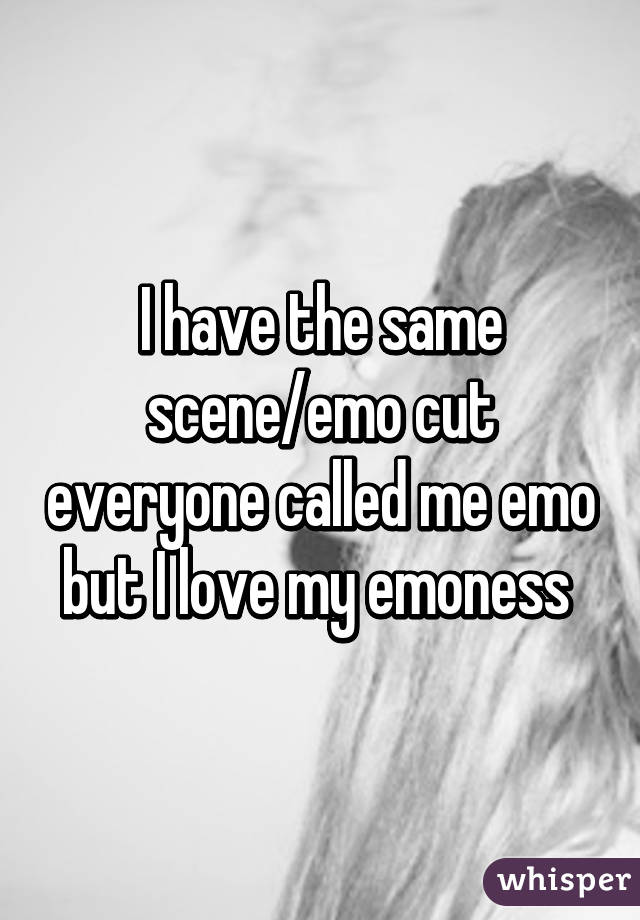 I have the same scene/emo cut everyone called me emo but I love my emoness 