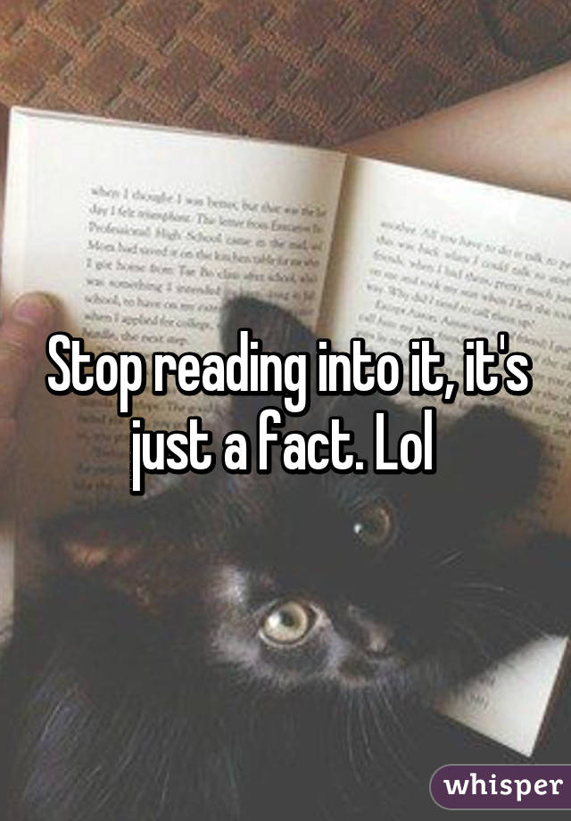 Stop reading into it, it's just a fact. Lol 