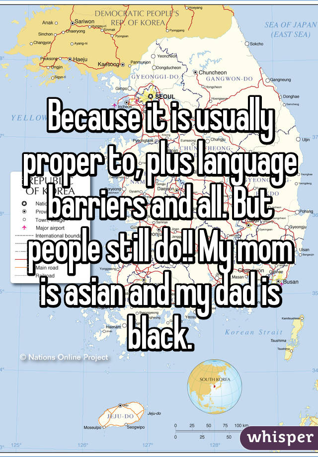 Because it is usually proper to, plus language barriers and all. But people still do!! My mom is asian and my dad is black.