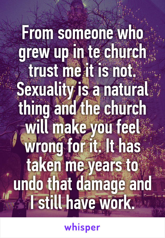 From someone who grew up in te church trust me it is not. Sexuality is a natural thing and the church will make you feel wrong for it. It has taken me years to undo that damage and I still have work.
