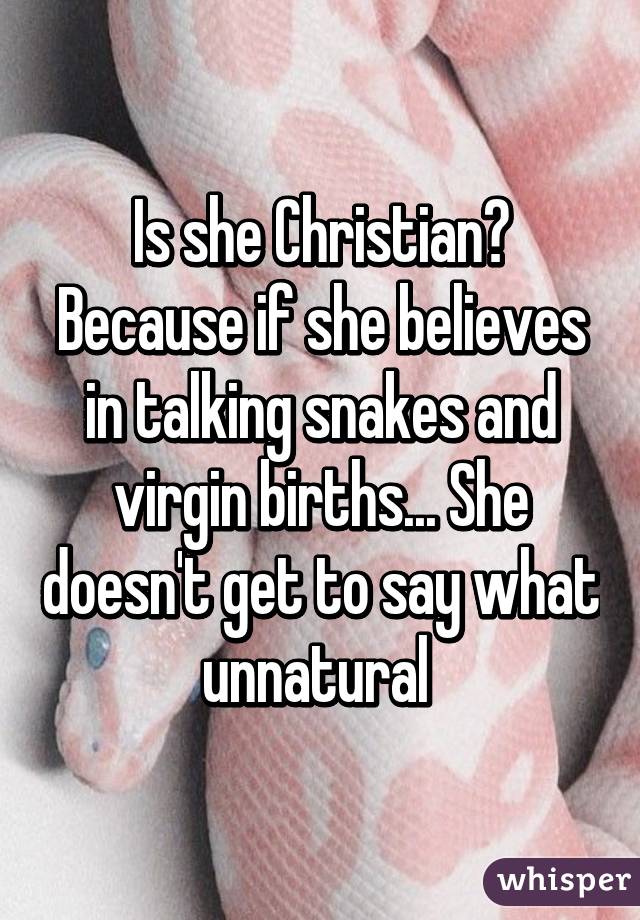 Is she Christian? Because if she believes in talking snakes and virgin births... She doesn't get to say what unnatural 