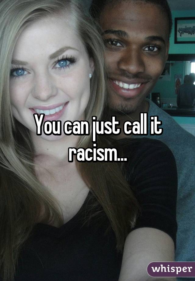 You can just call it racism...