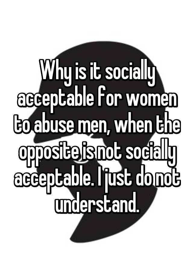 why-is-it-socially-acceptable-for-women-to-abuse-men-when-the-opposite