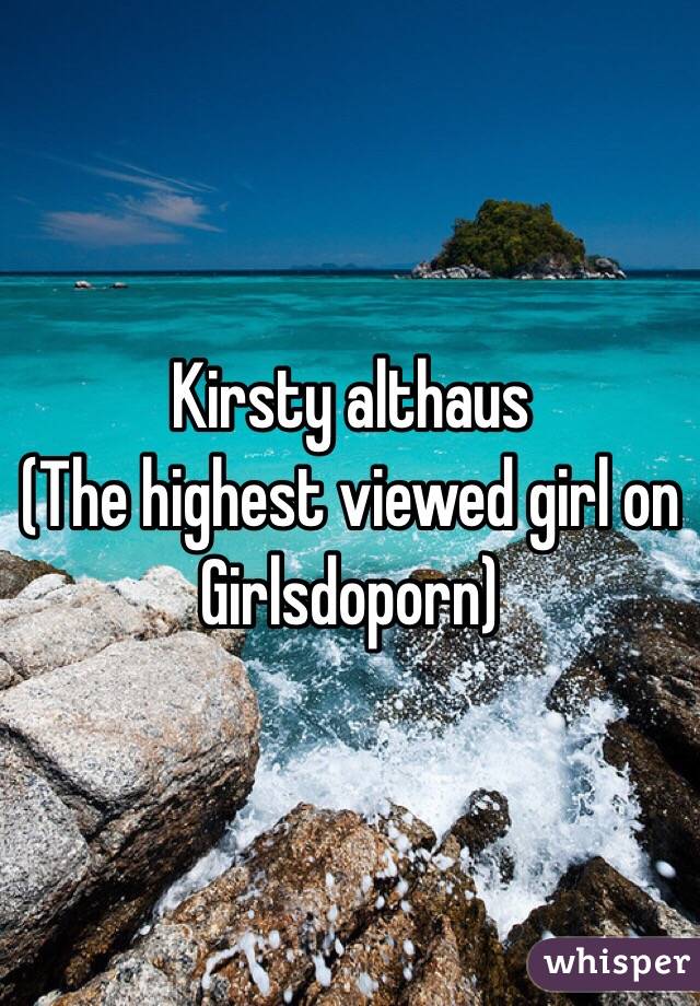 Kirsty althaus 
(The highest viewed girl on Girlsdoporn)