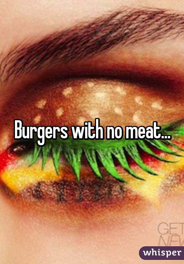 Burgers with no meat...