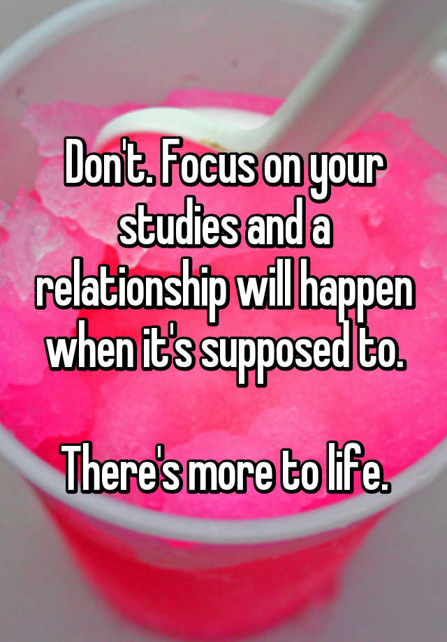 don-t-focus-on-your-studies-and-a-relationship-will-happen-when-it-s