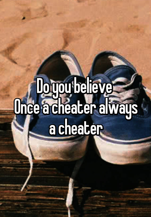 Do you believe Once a cheater always a cheater