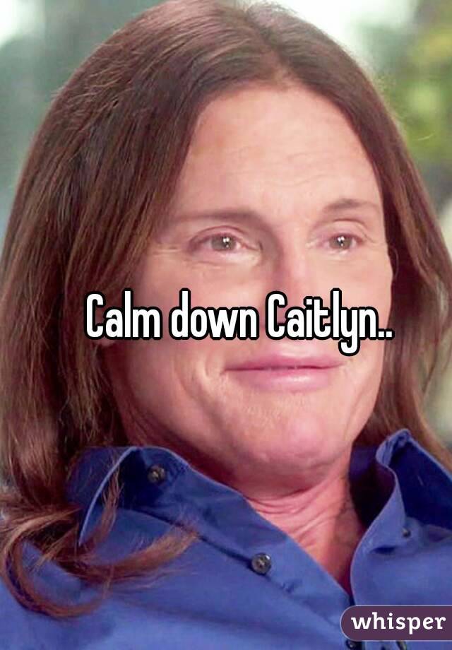 Calm down Caitlyn..