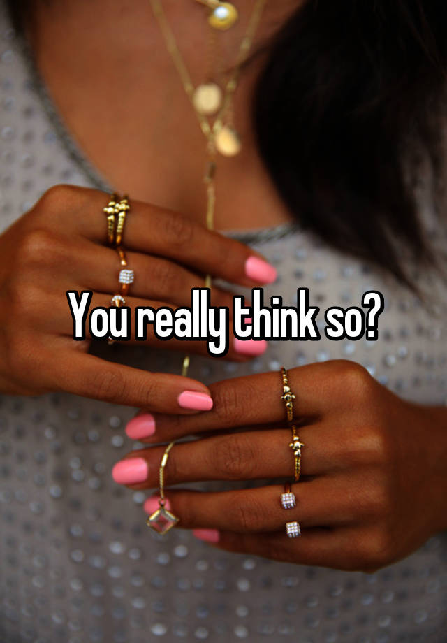 you-really-think-so