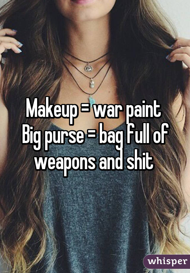 Makeup = war paint 
Big purse = bag full of weapons and shit 