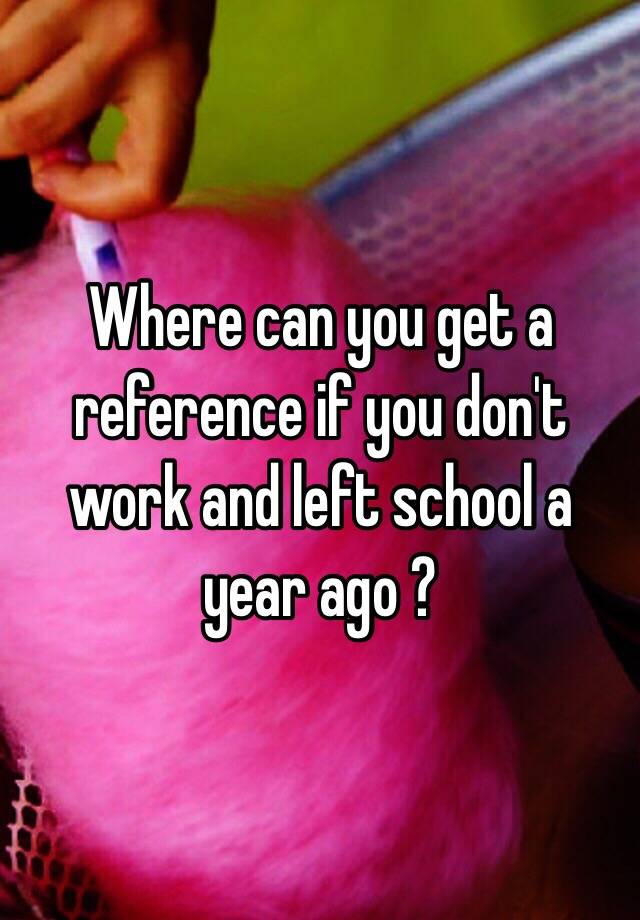 where-can-you-get-a-reference-if-you-don-t-work-and-left-school-a-year