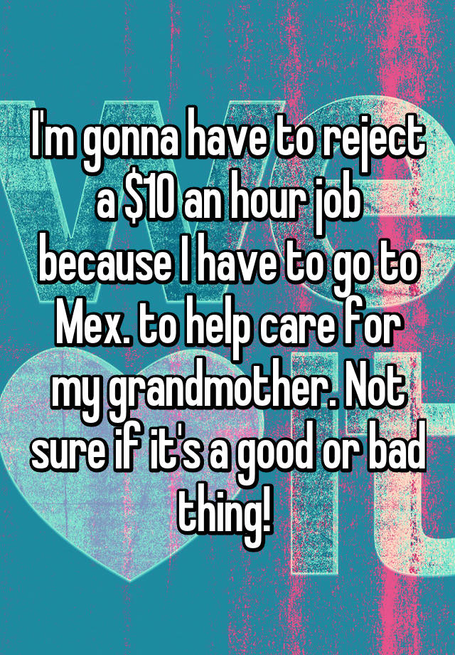 i-m-gonna-have-to-reject-a-10-an-hour-job-because-i-have-to-go-to-mex