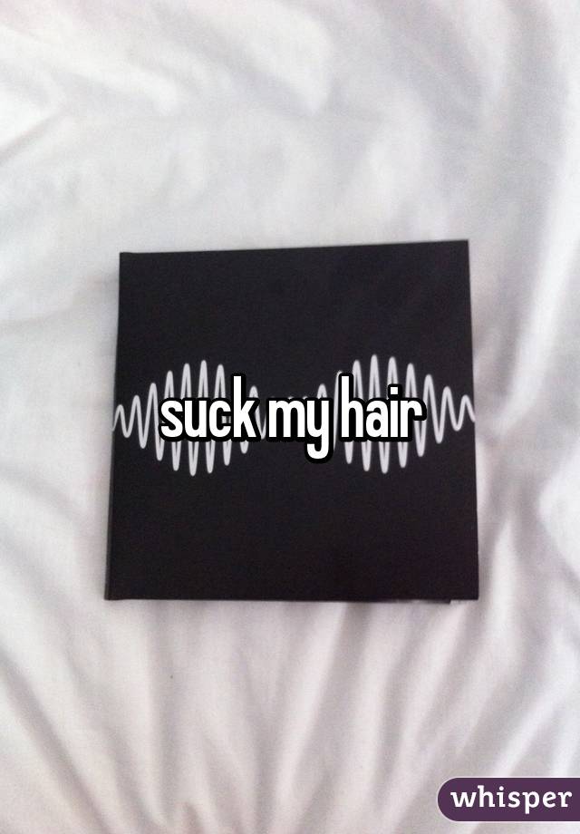 suck my hair