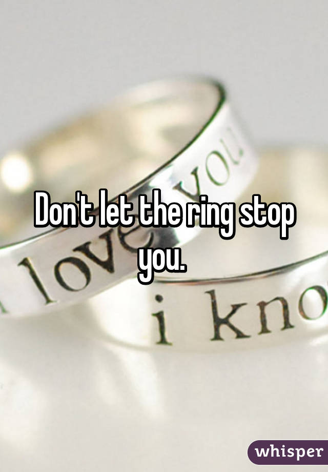 Don't let the ring stop you. 