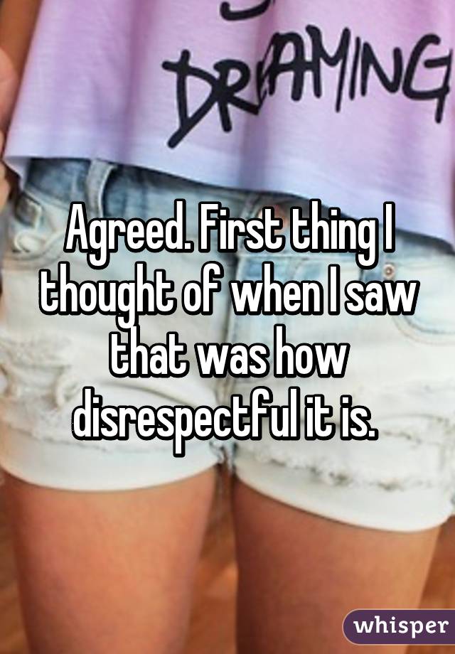 Agreed. First thing I thought of when I saw that was how disrespectful it is. 