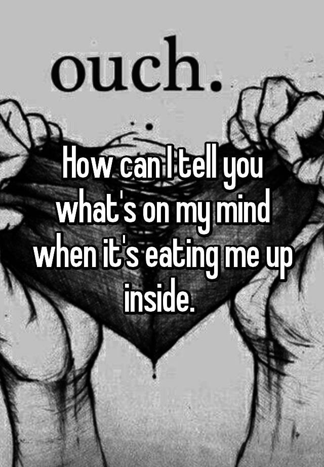 how-can-i-tell-you-what-s-on-my-mind-when-it-s-eating-me-up-inside