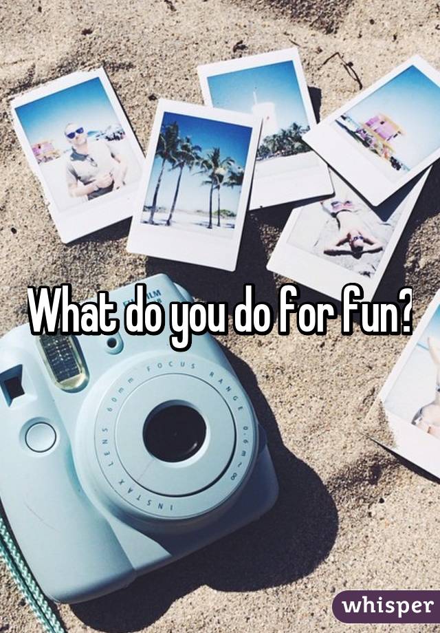 What do you do for fun?