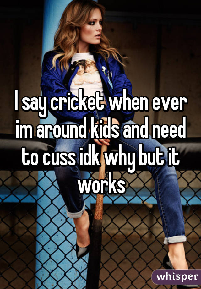 I say cricket when ever im around kids and need to cuss idk why but it works