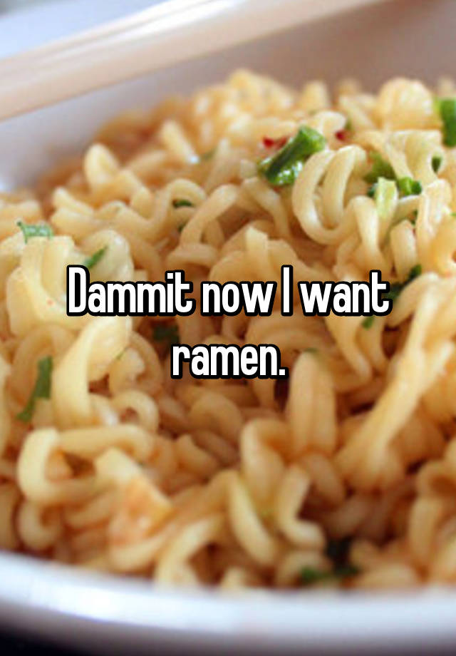 Dammit Now I Want Ramen