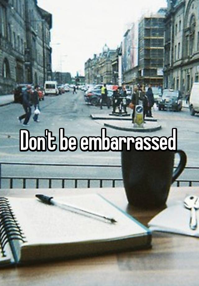Dont Be Embarrassed 