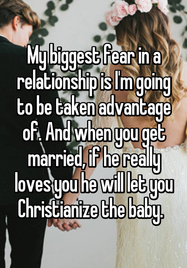 my-biggest-fear-in-a-relationship-is-i-m-going-to-be-taken-advantage-of