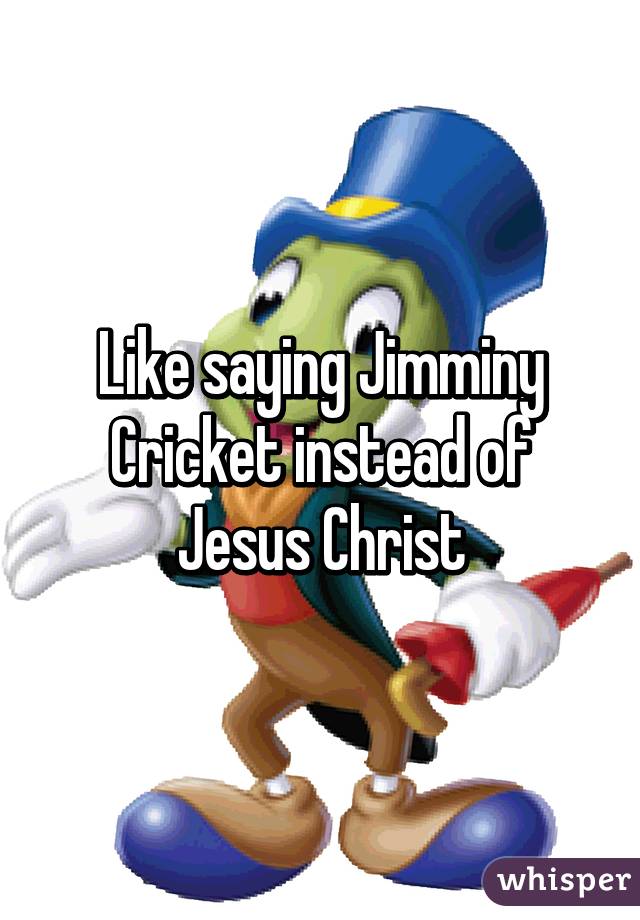 Like saying Jimminy Cricket instead of Jesus Christ