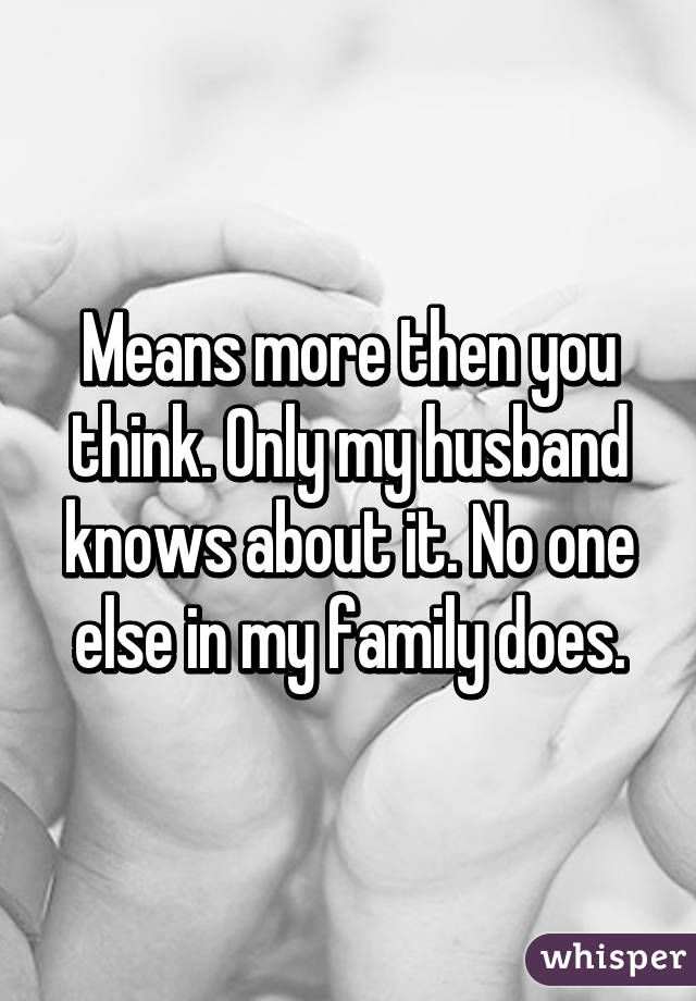 Means more then you think. Only my husband knows about it. No one else in my family does.