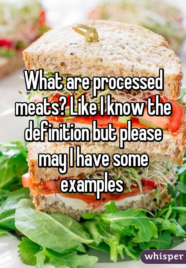 What are processed meats? Like I know the definition but please may I have some examples 