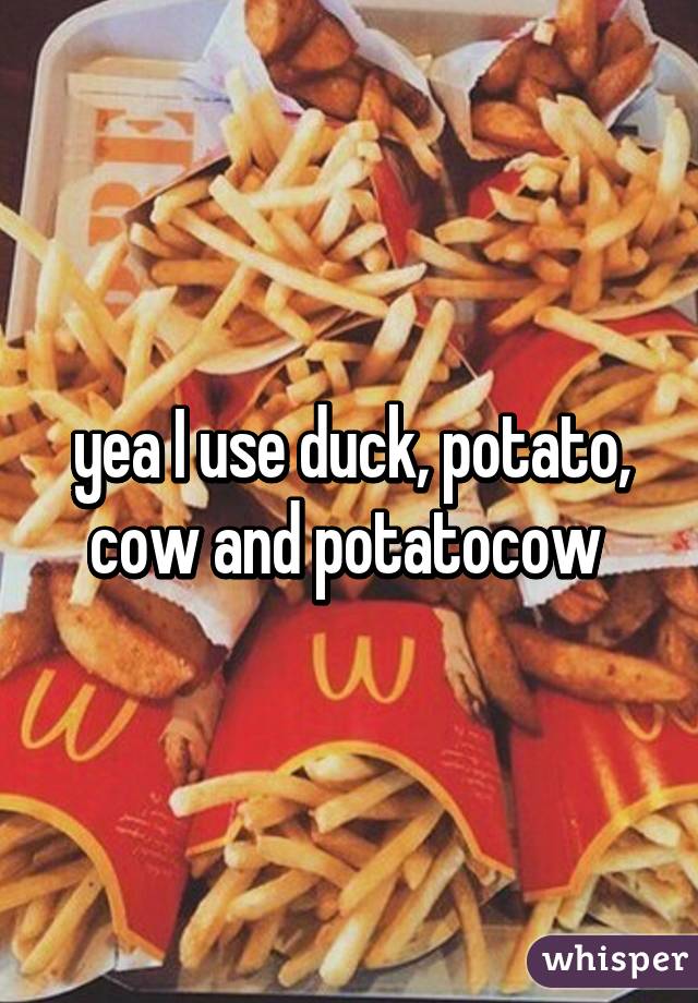 yea I use duck, potato, cow and potatocow 