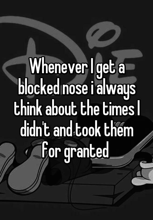 whenever-i-get-a-blocked-nose-i-always-think-about-the-times-i-didn-t