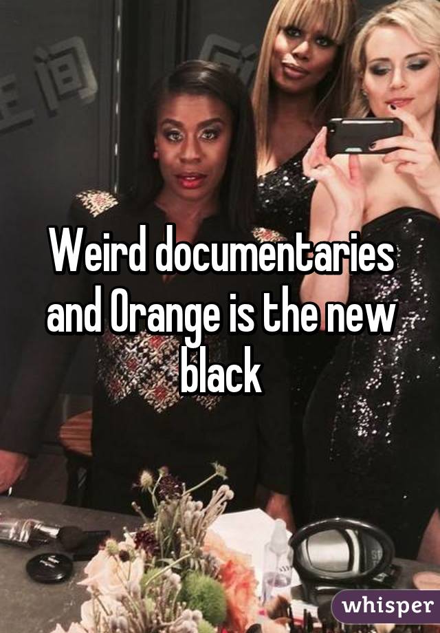 Weird documentaries and Orange is the new black