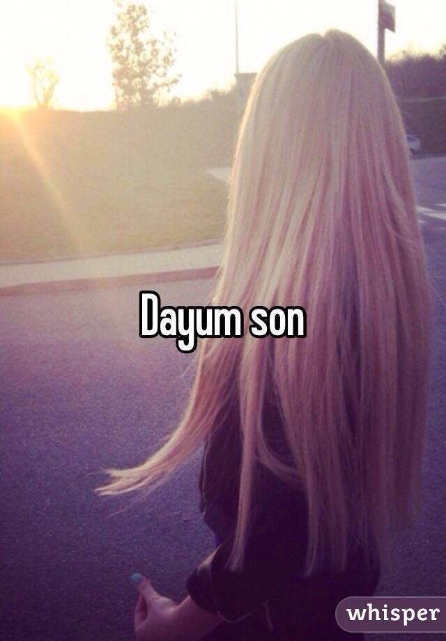 Dayum son 
