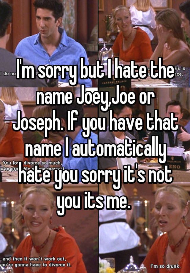 i-m-sorry-but-i-hate-the-name-joey-joe-or-joseph-if-you-have-that-name