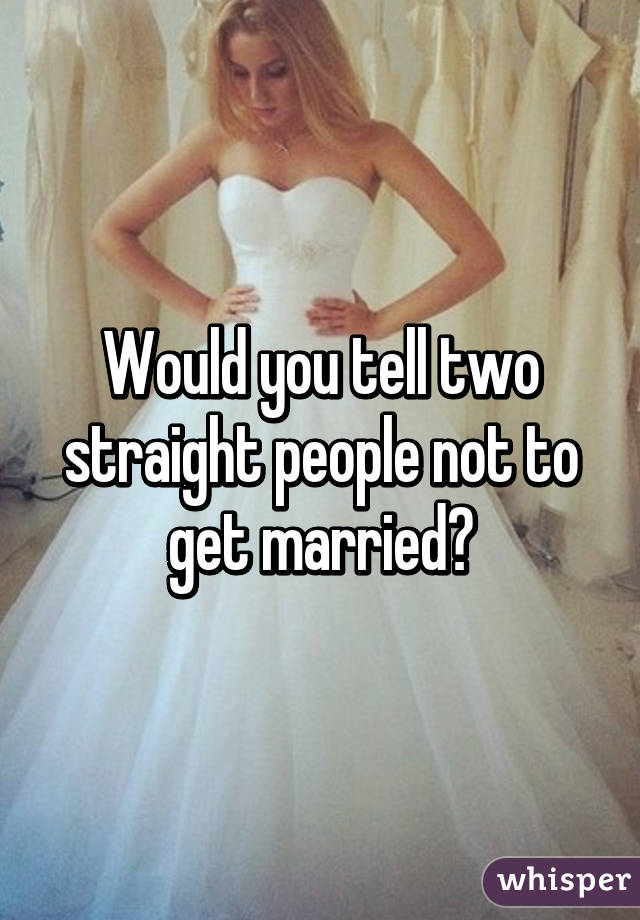 Would you tell two straight people not to get married?