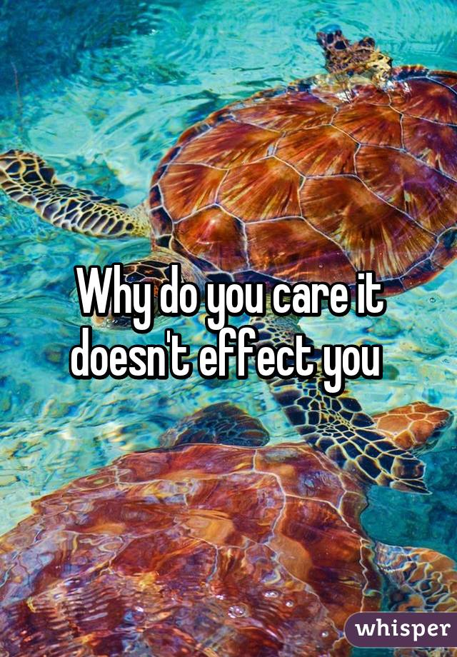 Why do you care it doesn't effect you 