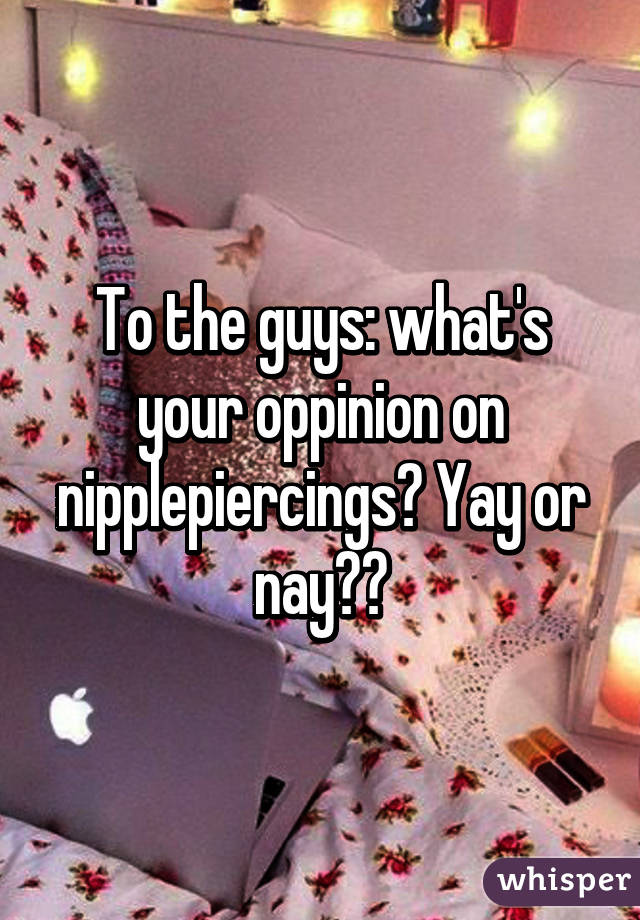 To the guys: what's your oppinion on nipplepiercings? Yay or nay??