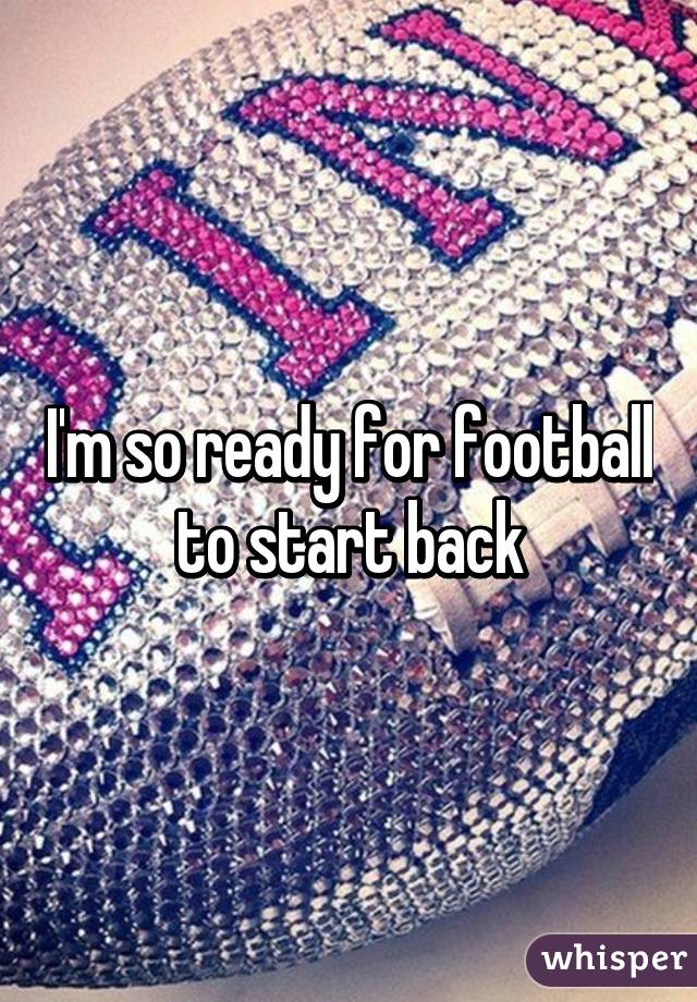 I'm so ready for football to start back