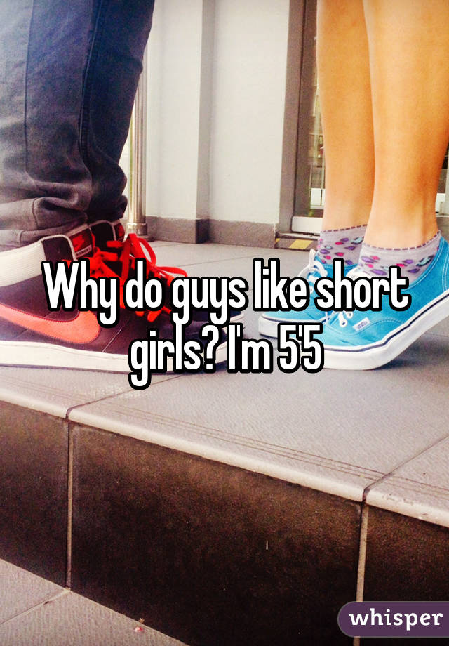 Why do guys like short girls? I'm 5'5
