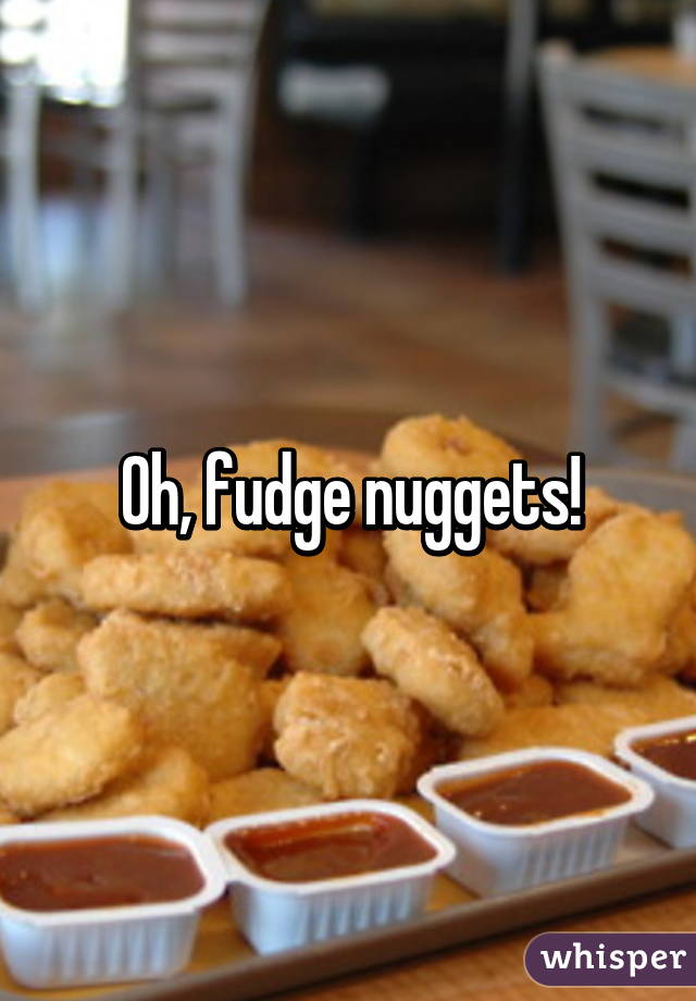 Oh, fudge nuggets!